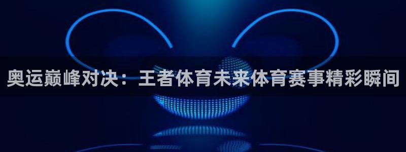 奥运巅峰对决：王者体育未来体育赛事精彩瞬间