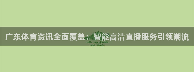 广东体育资讯全面覆盖：智能高清直播服务引领潮流